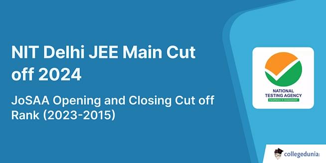 NIT Delhi JEE Main Cut off 2025, JoSAA Opening and Closing Cut off Rank (2024-2015)